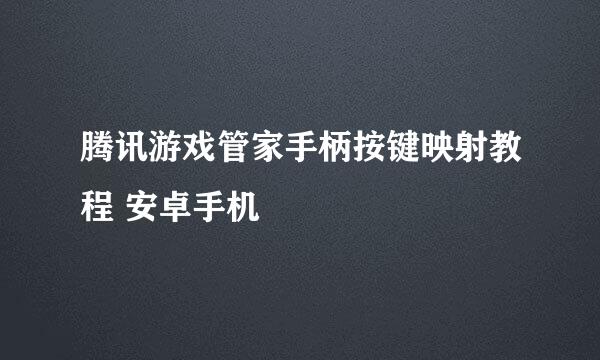 腾讯游戏管家手柄按键映射教程 安卓手机