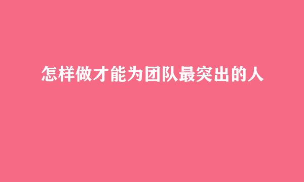 怎样做才能为团队最突出的人