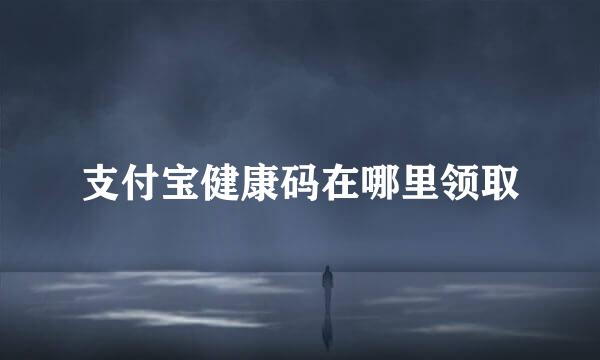 支付宝健康码在哪里领取