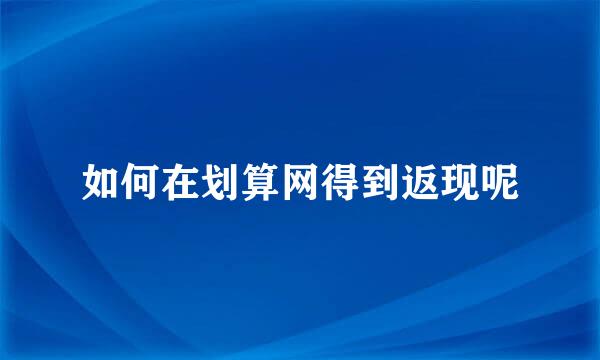 如何在划算网得到返现呢