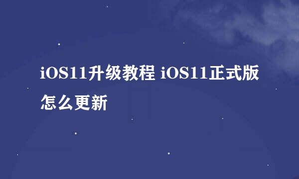 iOS11升级教程 iOS11正式版怎么更新