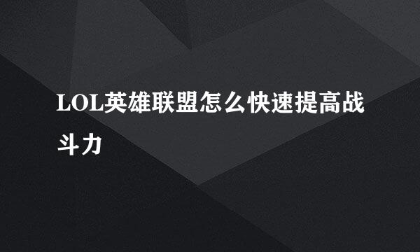 LOL英雄联盟怎么快速提高战斗力