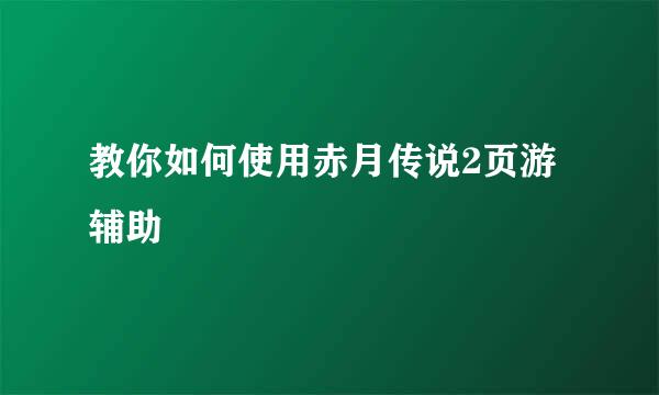 教你如何使用赤月传说2页游辅助