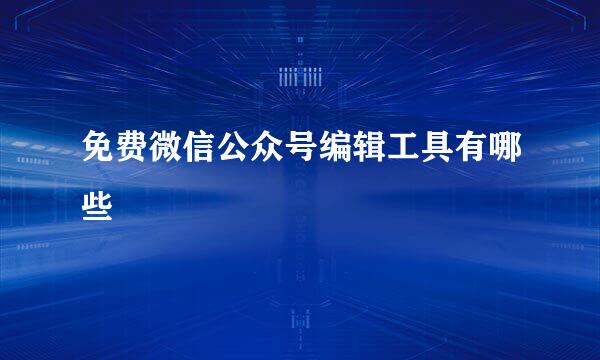 免费微信公众号编辑工具有哪些