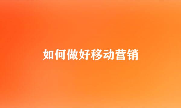 如何做好移动营销