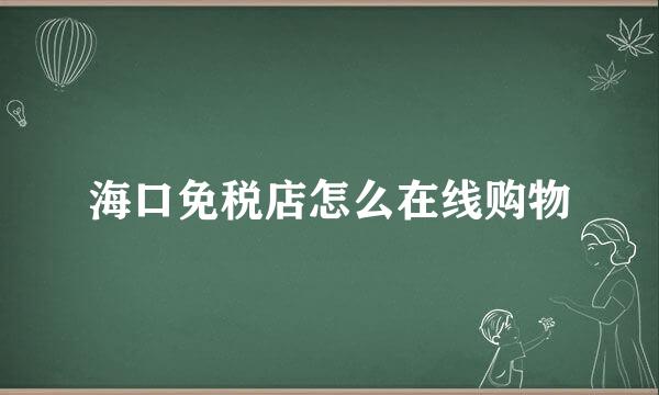 海口免税店怎么在线购物