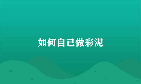 如何自己做彩泥