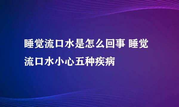 睡觉流口水是怎么回事 睡觉流口水小心五种疾病