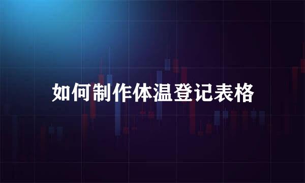 如何制作体温登记表格