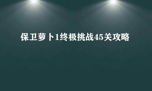 保卫萝卜1终极挑战45关攻略