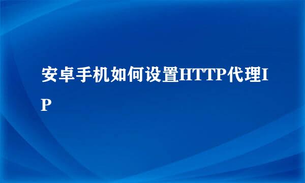 安卓手机如何设置HTTP代理IP