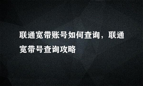 联通宽带账号如何查询，联通宽带号查询攻略