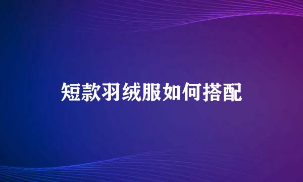 短款羽绒服如何搭配