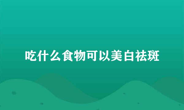 吃什么食物可以美白祛斑