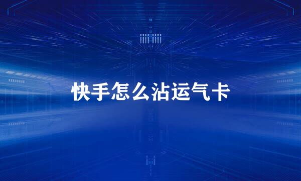 快手怎么沾运气卡