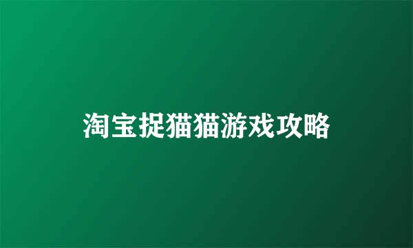 淘宝捉猫猫游戏攻略