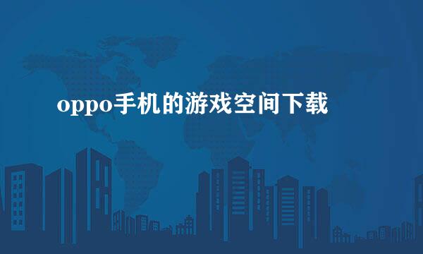 oppo手机的游戏空间下载