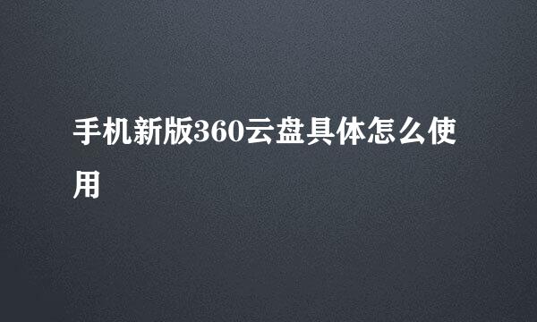 手机新版360云盘具体怎么使用