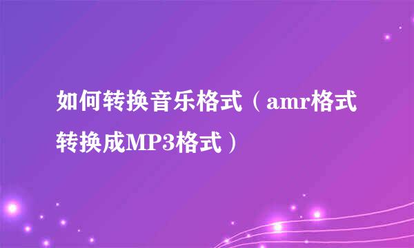 如何转换音乐格式（amr格式转换成MP3格式）