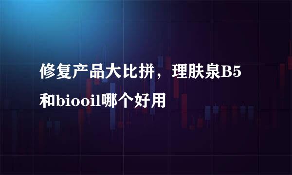 修复产品大比拼，理肤泉B5和biooil哪个好用