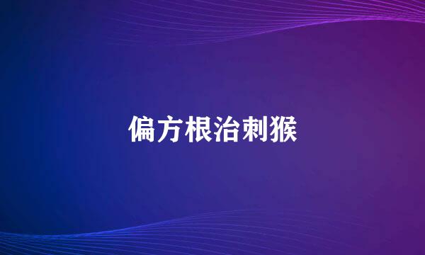 偏方根治刺猴