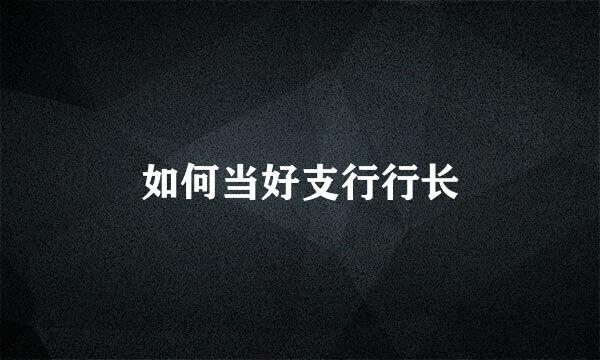 如何当好支行行长