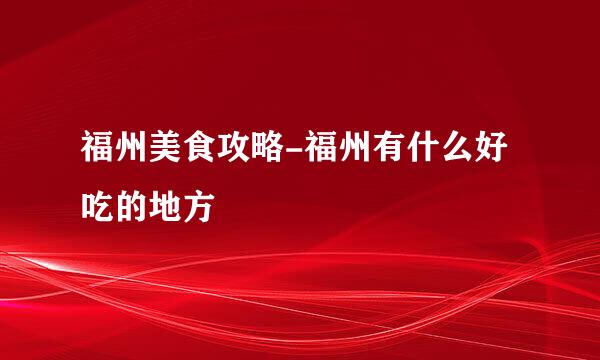 福州美食攻略-福州有什么好吃的地方