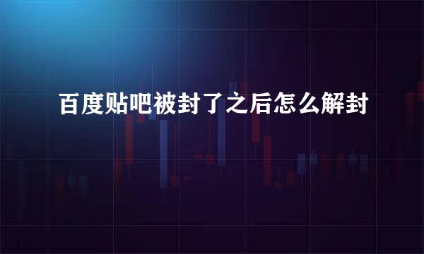 百度贴吧被封了之后怎么解封