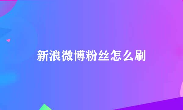 新浪微博粉丝怎么刷