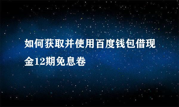 如何获取并使用百度钱包借现金12期免息卷