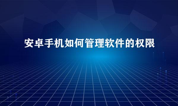 安卓手机如何管理软件的权限