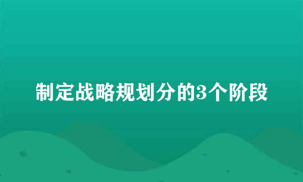 制定战略规划分的3个阶段