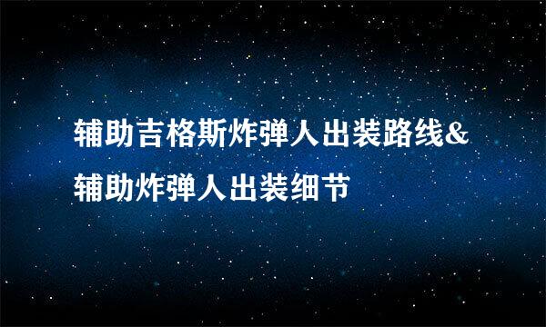 辅助吉格斯炸弹人出装路线&辅助炸弹人出装细节