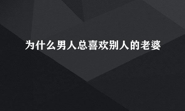 为什么男人总喜欢别人的老婆