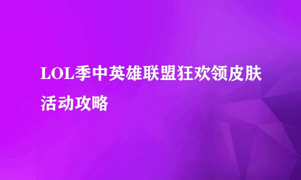LOL季中英雄联盟狂欢领皮肤活动攻略