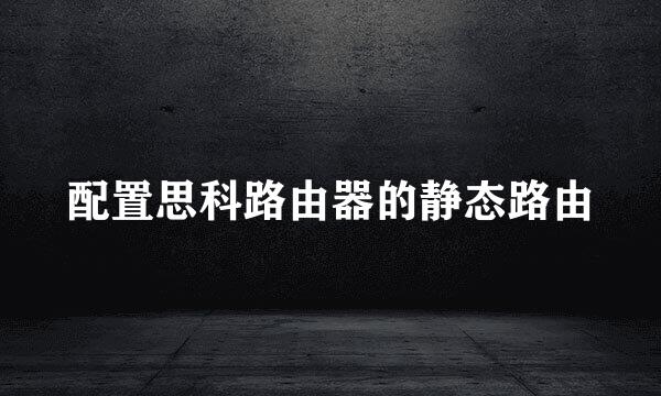 配置思科路由器的静态路由