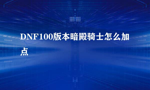 DNF100版本暗殿骑士怎么加点