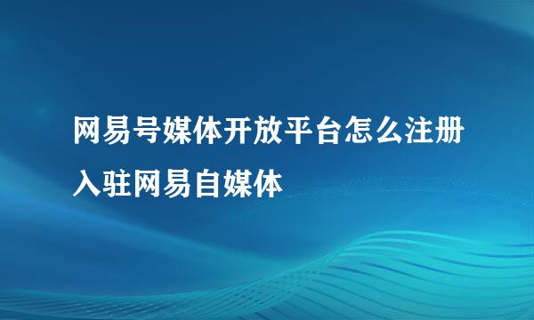 网易号媒体开放平台怎么注册入驻网易自媒体
