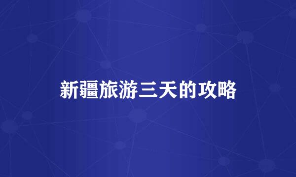 新疆旅游三天的攻略