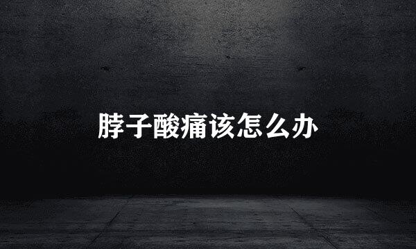 脖子酸痛该怎么办