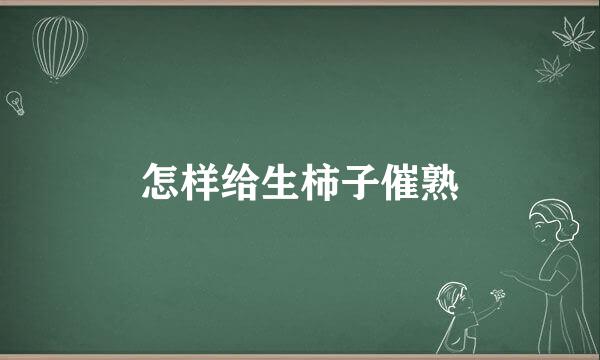 怎样给生柿子催熟