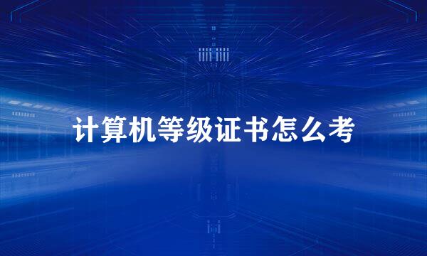 计算机等级证书怎么考