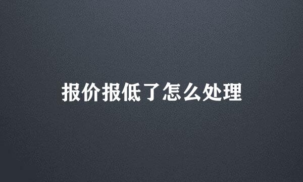 报价报低了怎么处理