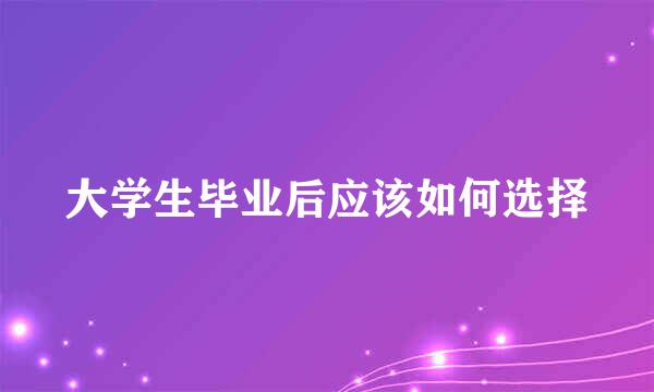 大学生毕业后应该如何选择