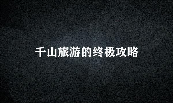 千山旅游的终极攻略