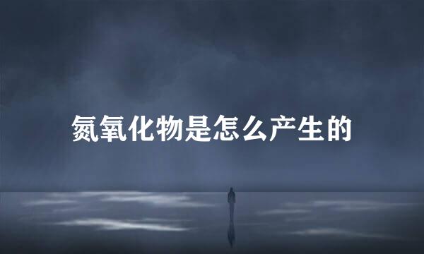 氮氧化物是怎么产生的