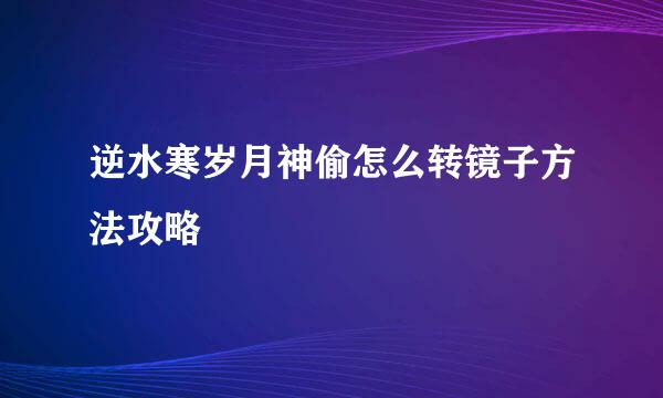 逆水寒岁月神偷怎么转镜子方法攻略