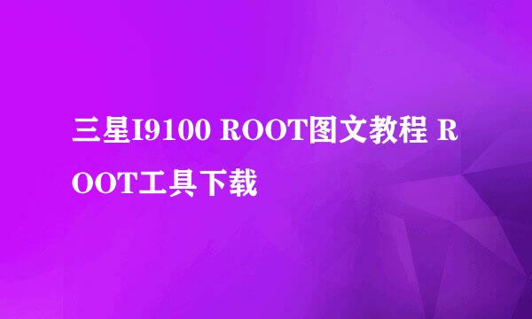 三星I9100 ROOT图文教程 ROOT工具下载