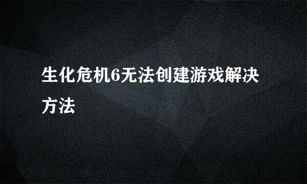 生化危机6无法创建游戏解决方法