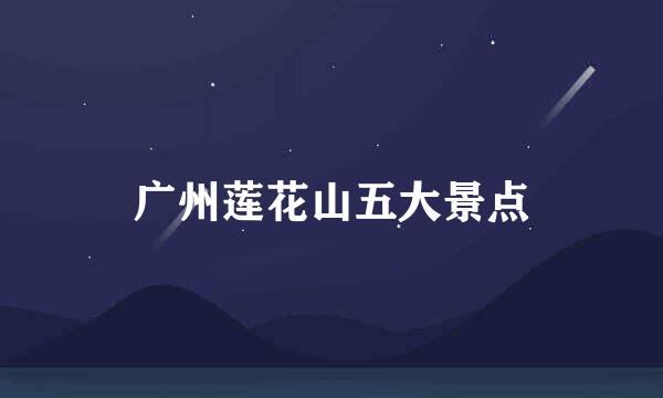 广州莲花山五大景点